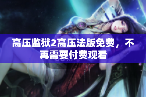 高压监狱2高压法版免费，不再需要付费观看