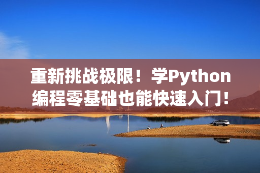 重新挑战极限！学Python编程零基础也能快速入门！