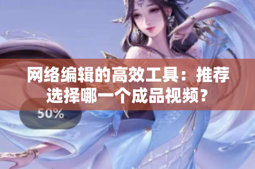 网络编辑的高效工具：推荐选择哪一个成品视频？