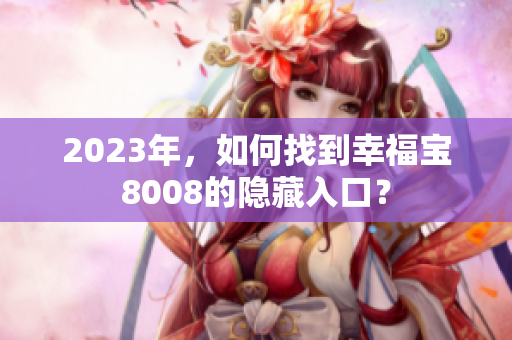 2023年，如何找到幸福宝8008的隐藏入口？