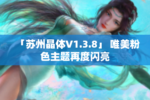 「苏州晶体V1.3.8」 唯美粉色主题再度闪亮