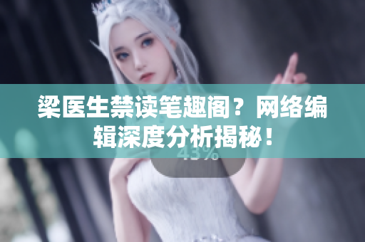 梁医生禁读笔趣阁？网络编辑深度分析揭秘！