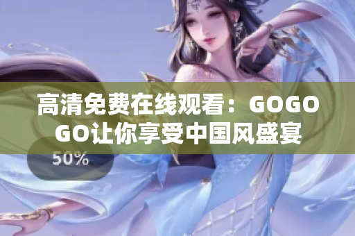高清免费在线观看：GOGOGO让你享受中国风盛宴