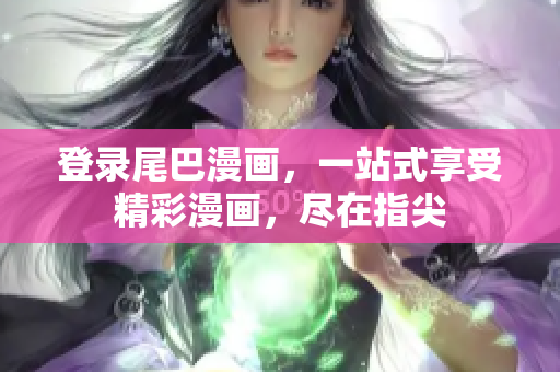 登录尾巴漫画，一站式享受精彩漫画，尽在指尖
