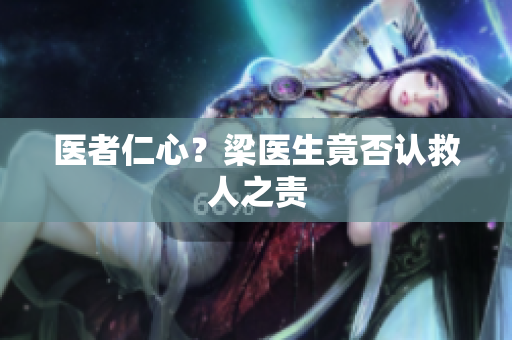 医者仁心？梁医生竟否认救人之责
