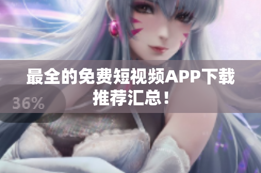 最全的免费短视频APP下载推荐汇总！