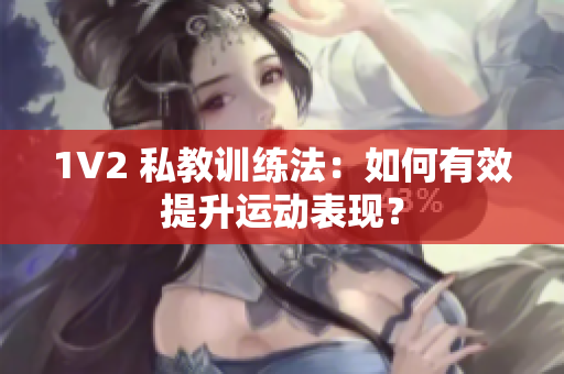 1V2 私教训练法：如何有效提升运动表现？