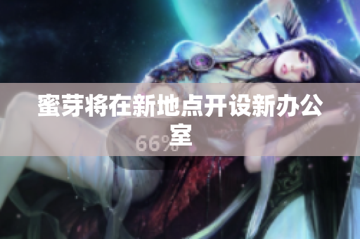 蜜芽将在新地点开设新办公室