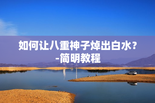 如何让八重神子焯出白水？-简明教程