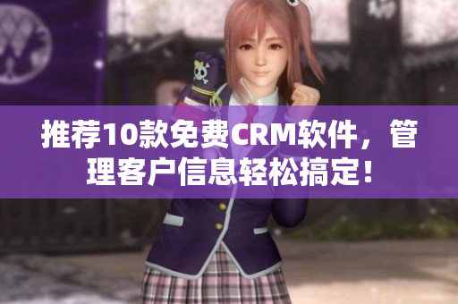 推荐10款免费CRM软件，管理客户信息轻松搞定！