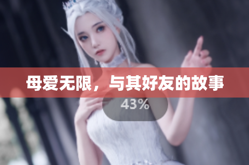 母爱无限，与其好友的故事