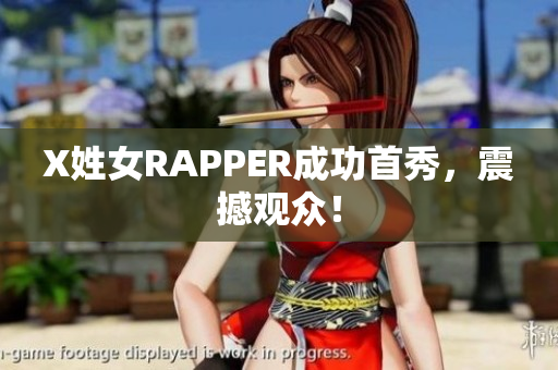 X姓女RAPPER成功首秀，震撼观众！