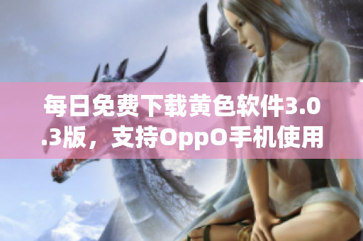 每日免费下载黄色软件3.0.3版，支持OppO手机使用