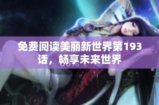 免费阅读美丽新世界第193话，畅享未来世界