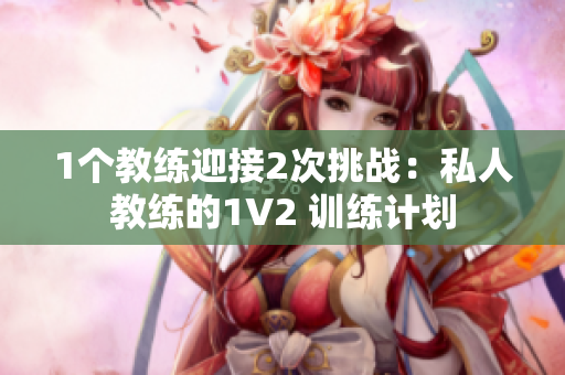 1个教练迎接2次挑战：私人教练的1V2 训练计划