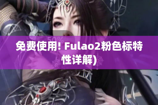 免费使用! Fulao2粉色标特性详解)