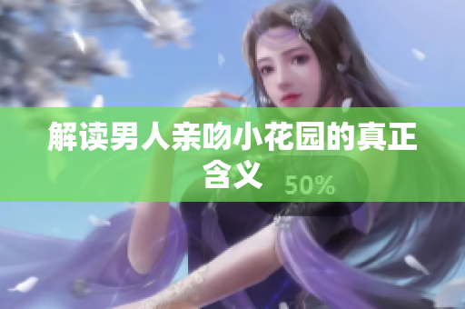 解读男人亲吻小花园的真正含义