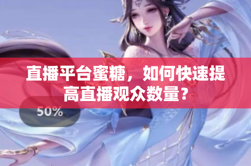 直播平台蜜糖，如何快速提高直播观众数量？
