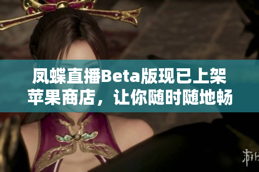 凤蝶直播Beta版现已上架苹果商店，让你随时随地畅享直播乐趣
