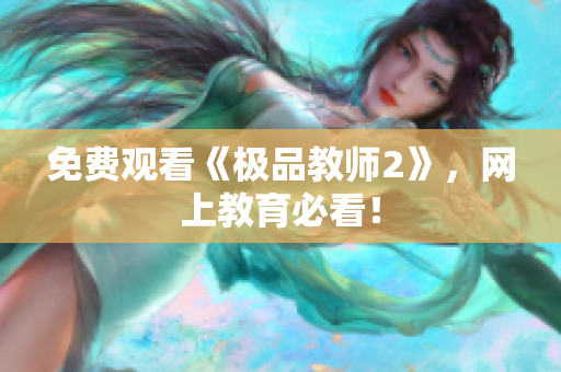 免费观看《极品教师2》，网上教育必看！