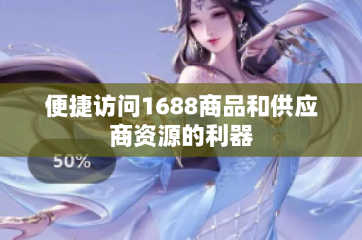 便捷访问1688商品和供应商资源的利器