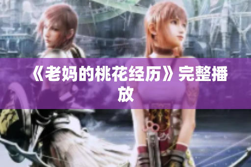 《老妈的桃花经历》完整播放