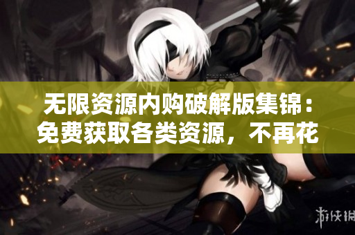无限资源内购破解版集锦：免费获取各类资源，不再花冤枉钱