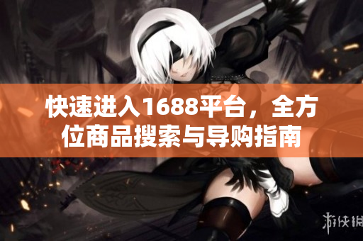 快速进入1688平台，全方位商品搜索与导购指南
