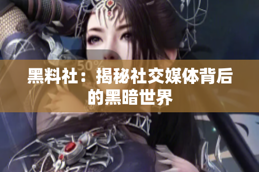 黑料社：揭秘社交媒体背后的黑暗世界