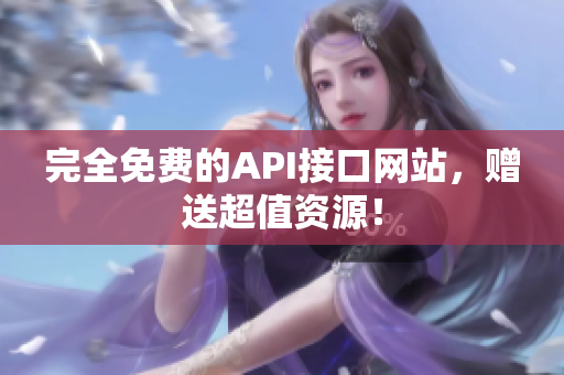 完全免费的API接口网站，赠送超值资源！
