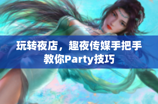 玩转夜店，趣夜传媒手把手教你Party技巧