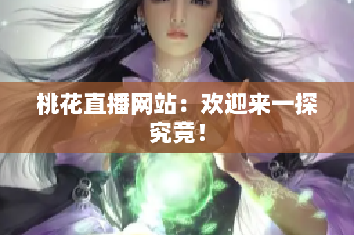 桃花直播网站：欢迎来一探究竟！