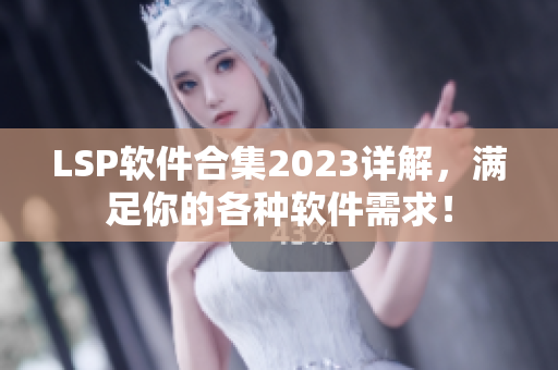 LSP软件合集2023详解，满足你的各种软件需求！