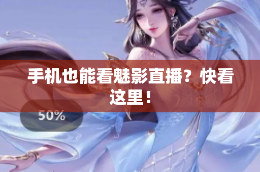 手机也能看魅影直播？快看这里！