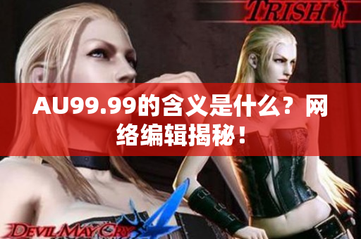 AU99.99的含义是什么？网络编辑揭秘！
