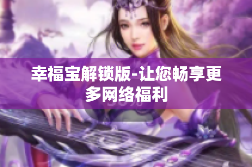 幸福宝解锁版-让您畅享更多网络福利