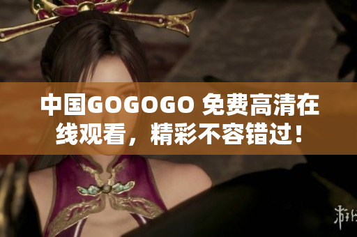 中国GOGOGO 免费高清在线观看，精彩不容错过！
