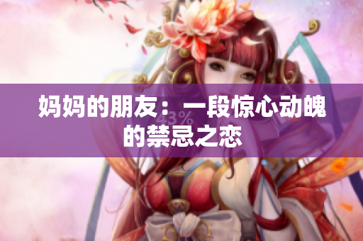 妈妈的朋友：一段惊心动魄的禁忌之恋