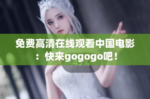 免费高清在线观看中国电影：快来gogogo吧！
