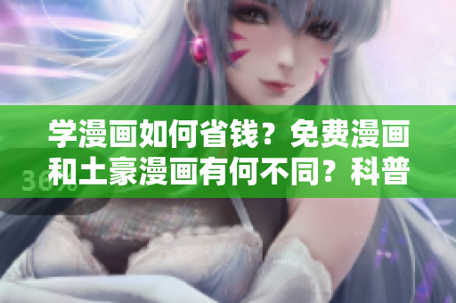 学漫画如何省钱？免费漫画和土豪漫画有何不同？科普给你听！