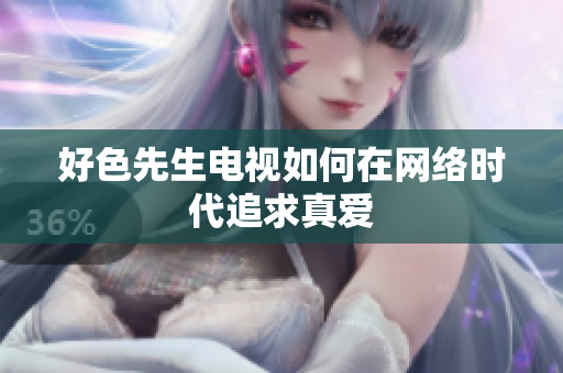 好色先生电视如何在网络时代追求真爱