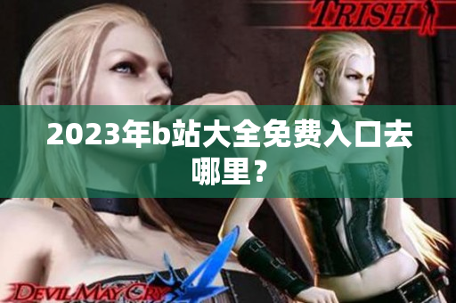 2023年b站大全免费入口去哪里？