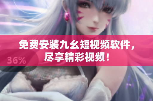 免费安装九幺短视频软件，尽享精彩视频！