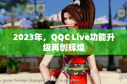 2023年，QQC Live功能升级再创辉煌