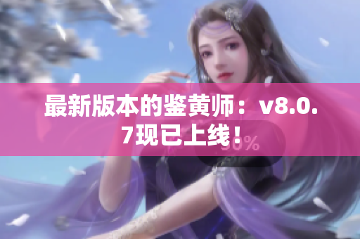 最新版本的鉴黄师：v8.0.7现已上线！