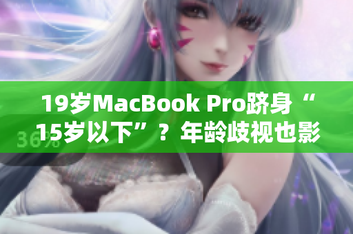 19岁MacBook Pro跻身“15岁以下”？年龄歧视也影响电脑吗