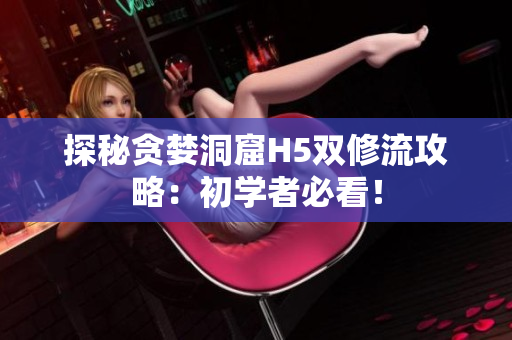 探秘贪婪洞窟H5双修流攻略：初学者必看！