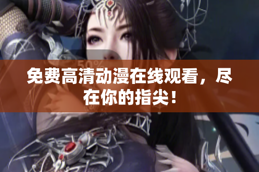 免费高清动漫在线观看，尽在你的指尖！