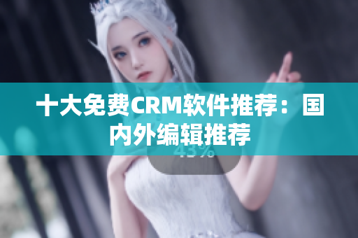 十大免费CRM软件推荐：国内外编辑推荐