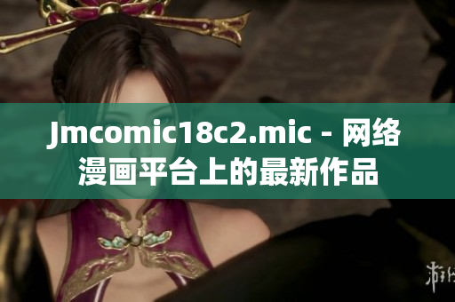 Jmcomic18c2.mic - 网络漫画平台上的最新作品